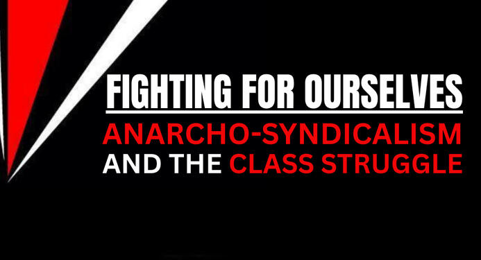 Fighting For Ourselves: Anarcho-Syndicalism and the Class Struggle