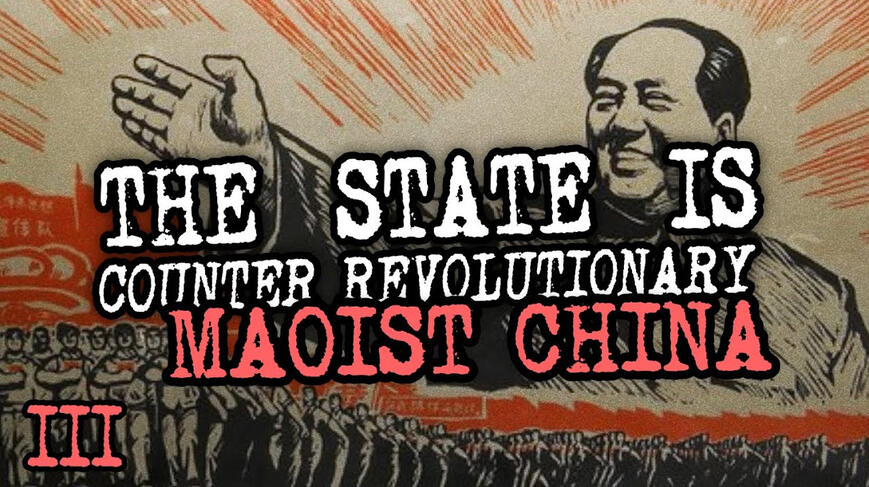 Maoist China | The State is Counter Revolutionary III